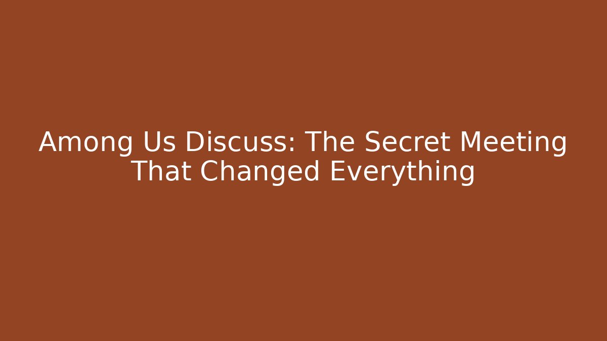 Among Us Discuss: The Secret Meeting That Changed Everything