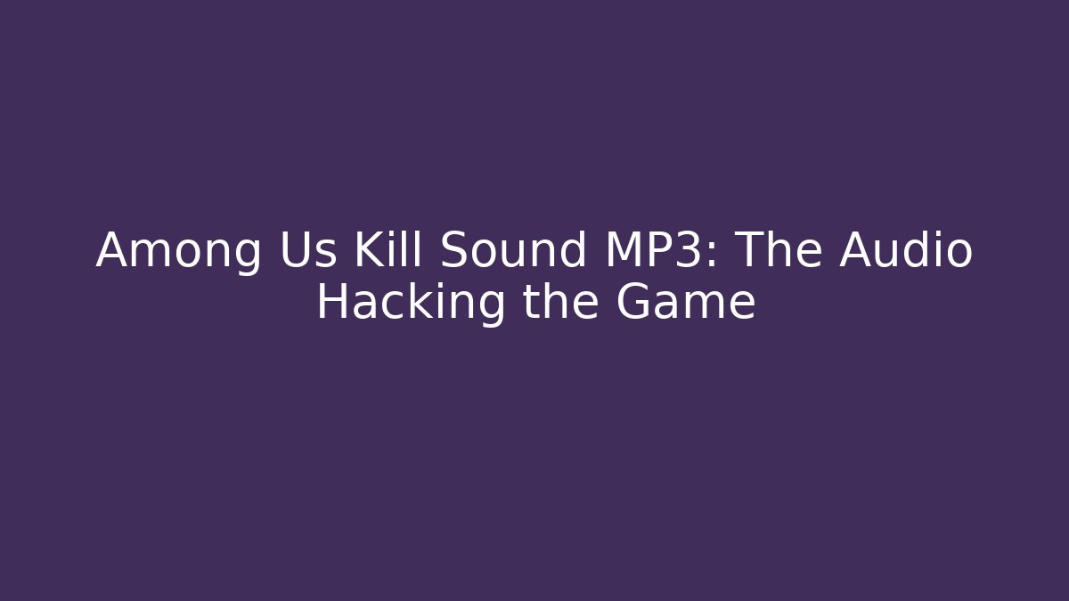 Among Us Kill Sound MP3: The Audio Hacking the Game