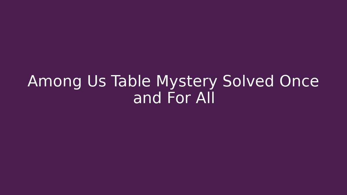 Among Us Table Mystery Solved Once and For All