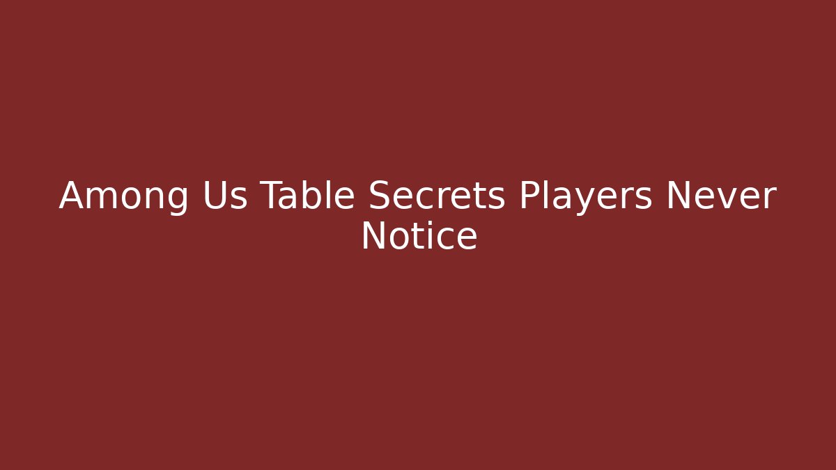 Among Us Table Secrets Players Never Notice