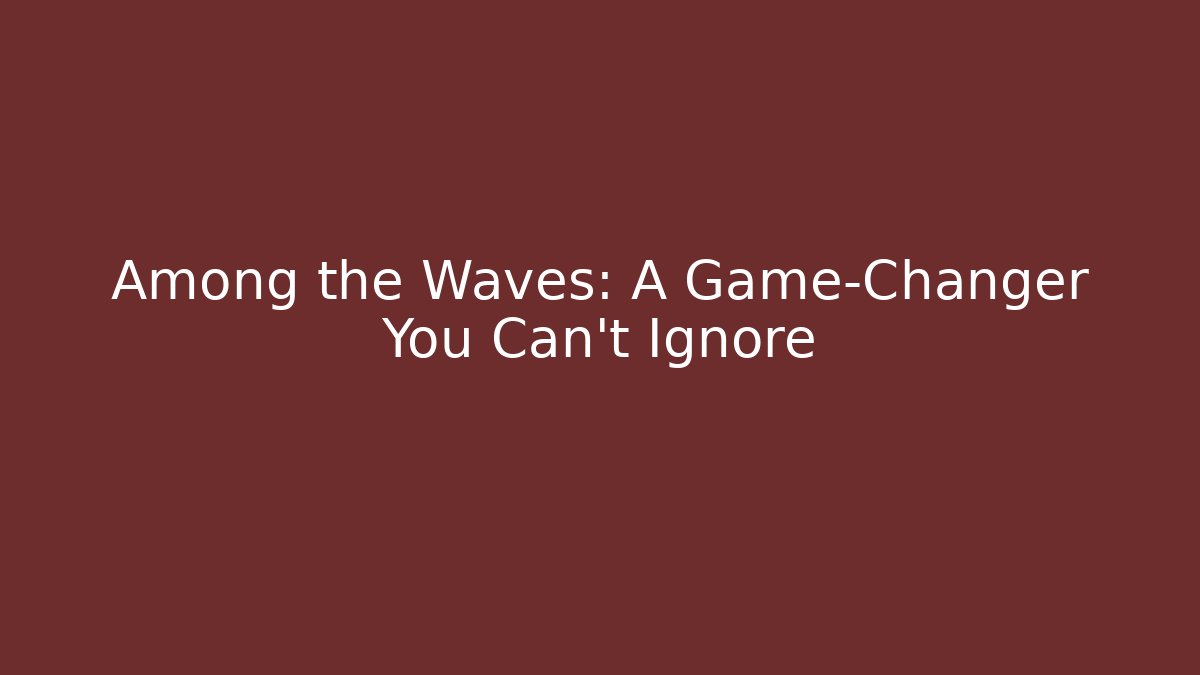 Among the Waves: A Game-Changer You Can't Ignore