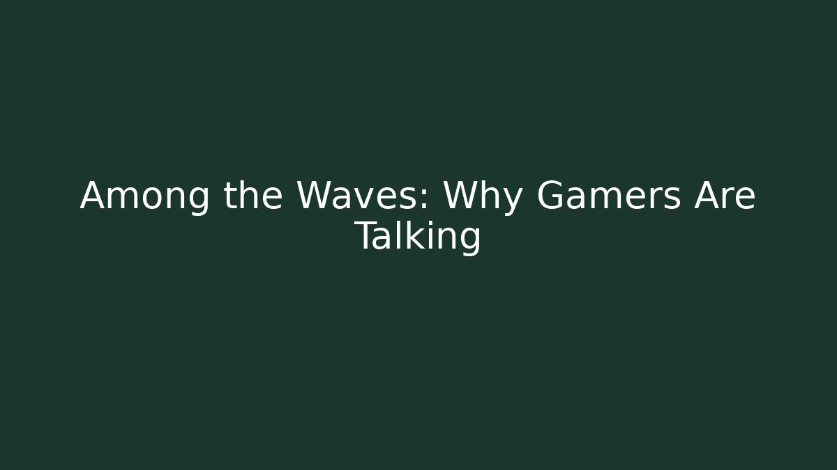 Among the Waves: Why Gamers Are Talking