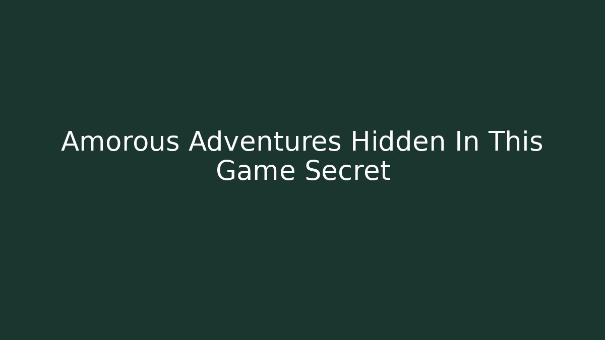 Amorous Adventures Hidden In This Game Secret