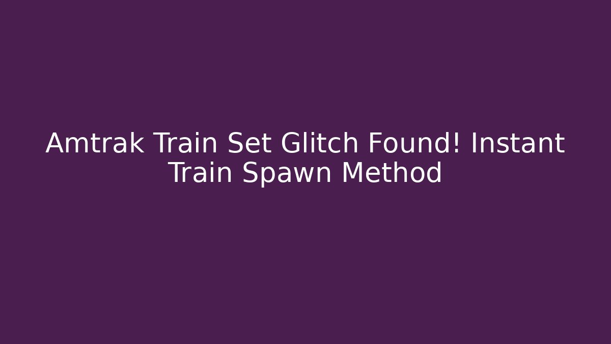 Amtrak Train Set Glitch Found! Instant Train Spawn Method