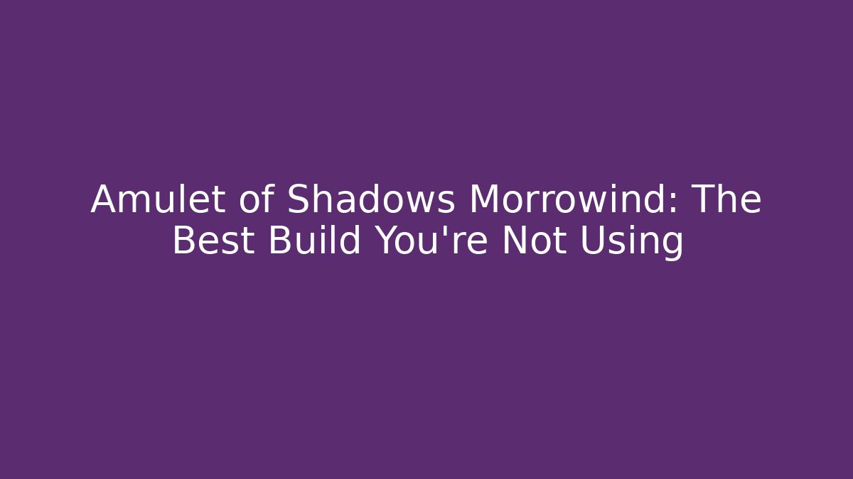 Amulet of Shadows Morrowind: The Best Build You're Not Using