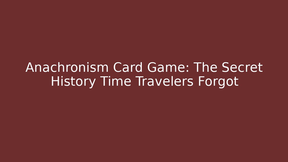 Anachronism Card Game: The Secret History Time Travelers Forgot