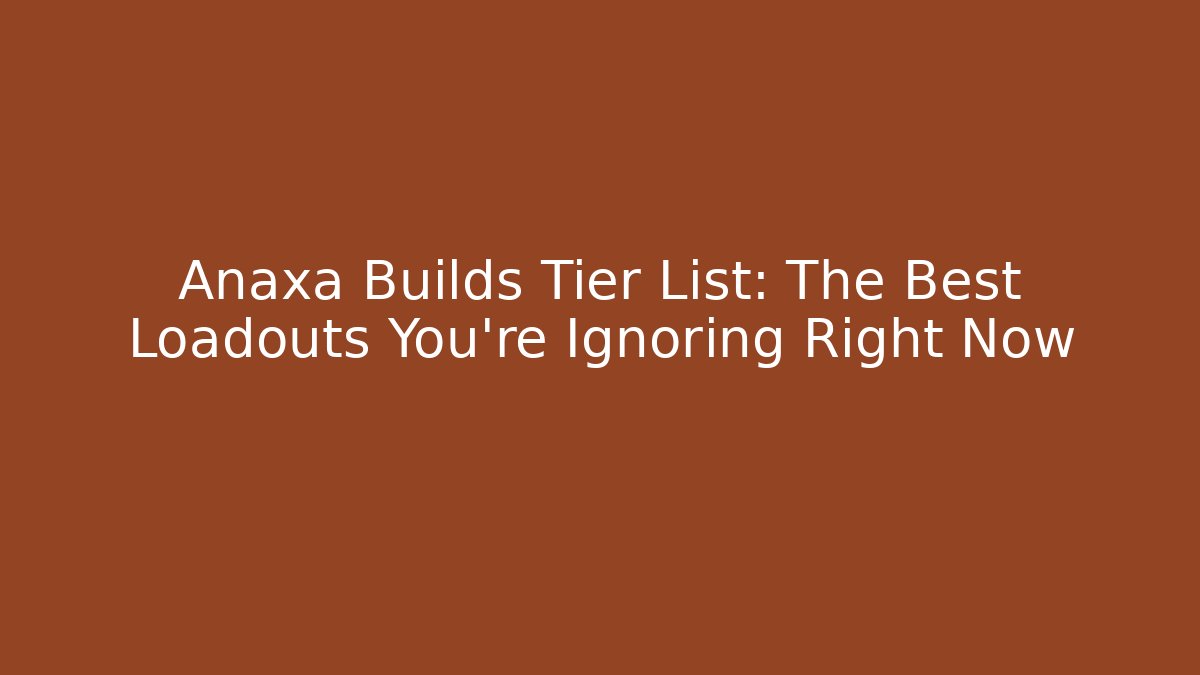 Anaxa Builds Tier List: The Best Loadouts You're Ignoring Right Now