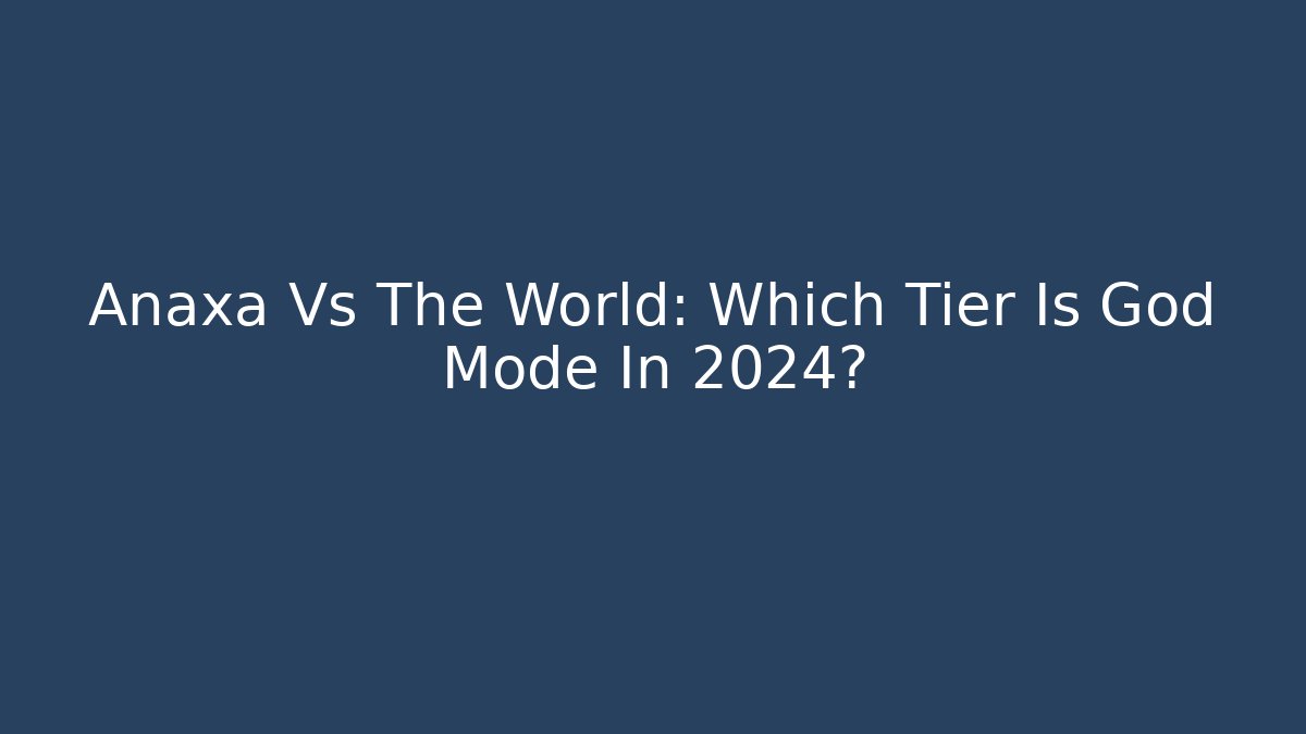 Anaxa Vs The World: Which Tier Is God Mode In 2024?