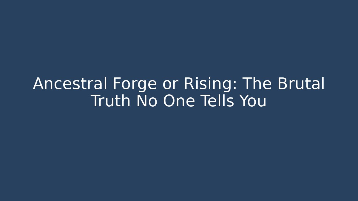 Ancestral Forge or Rising: The Brutal Truth No One Tells You
