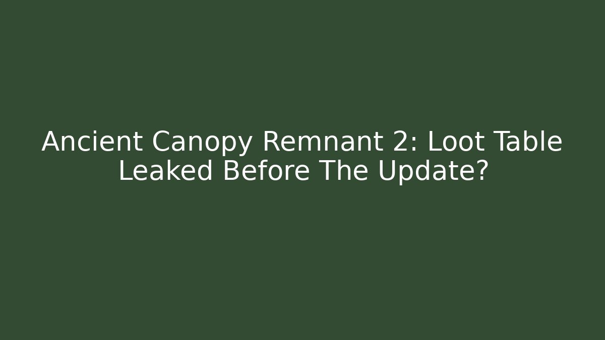 Ancient Canopy Remnant 2: Loot Table Leaked Before The Update?