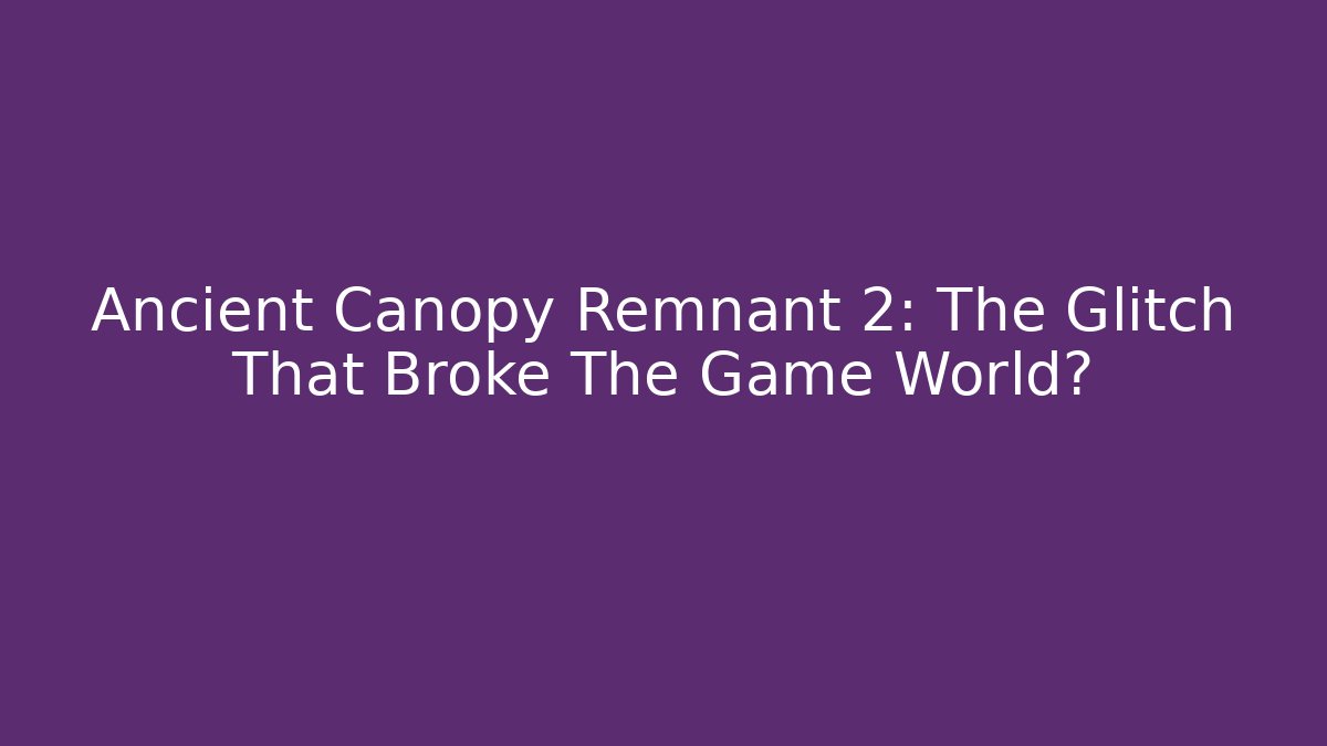 Ancient Canopy Remnant 2: The Glitch That Broke The Game World?