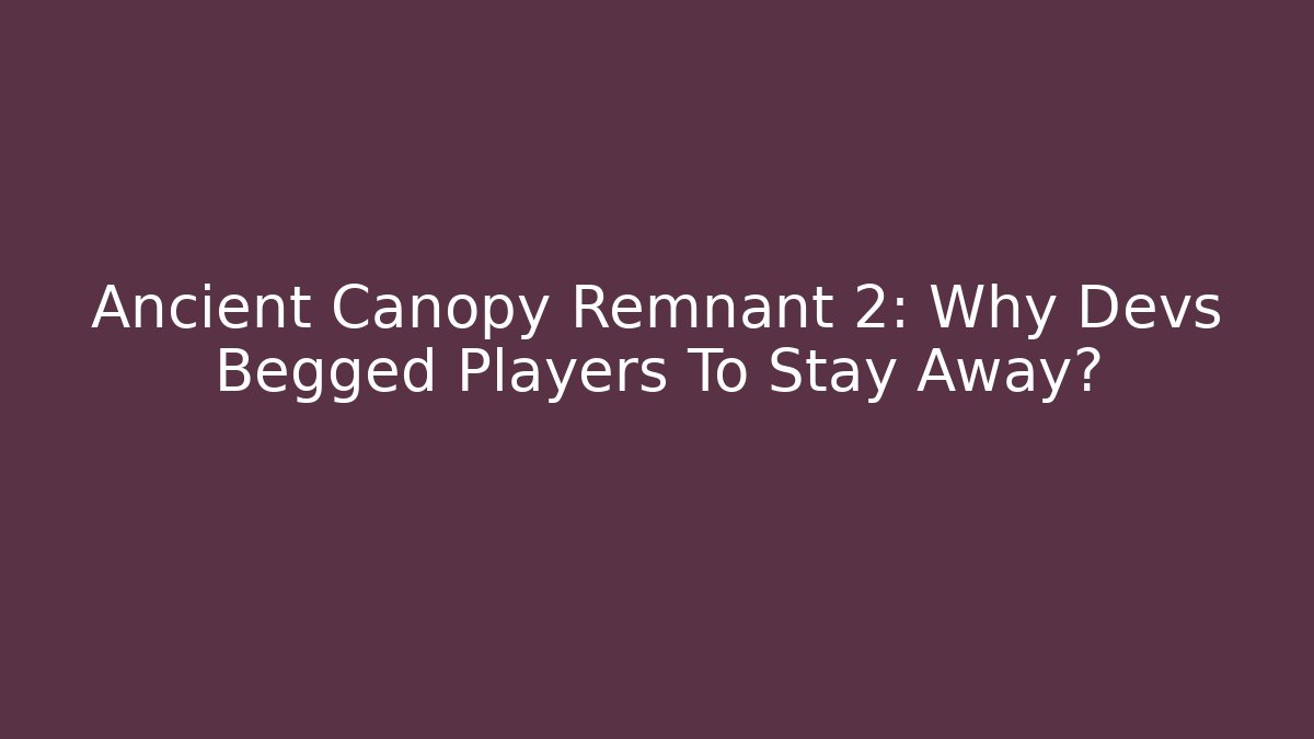 Ancient Canopy Remnant 2: Why Devs Begged Players To Stay Away?