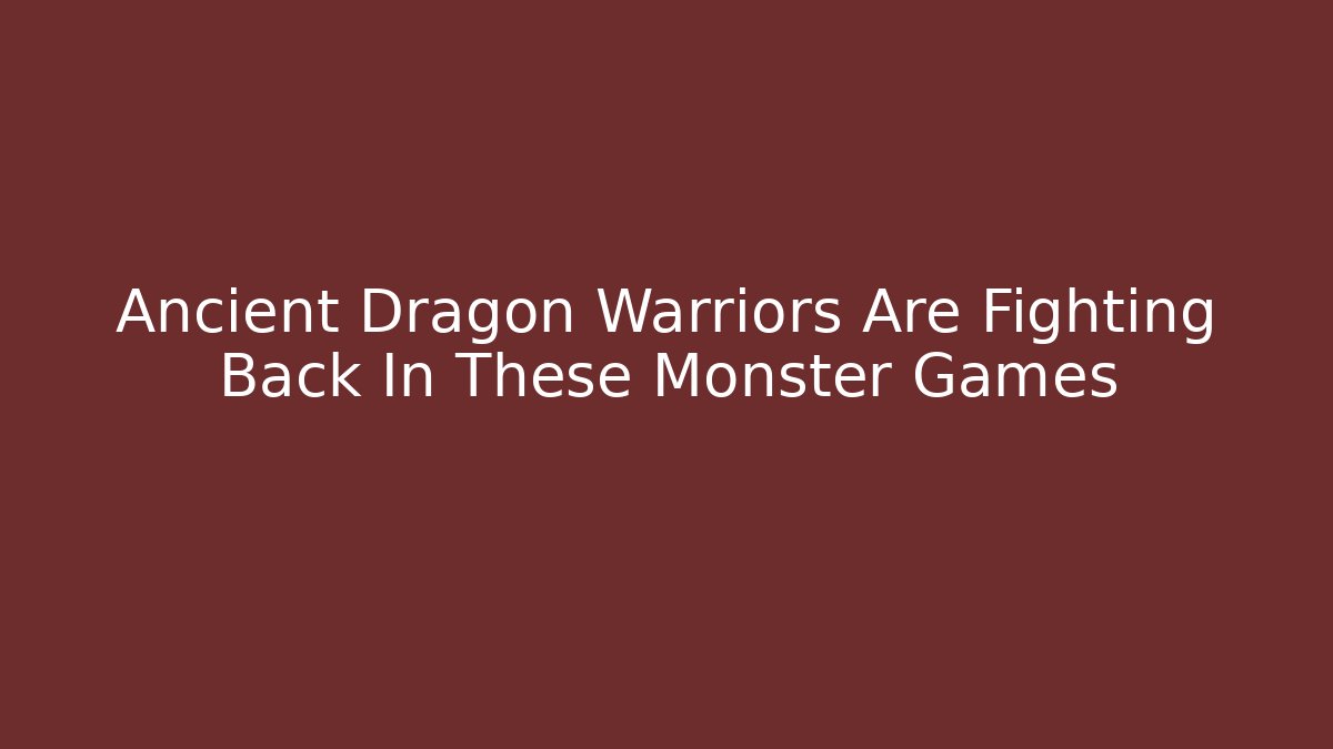 Ancient Dragon Warriors Are Fighting Back In These Monster Games