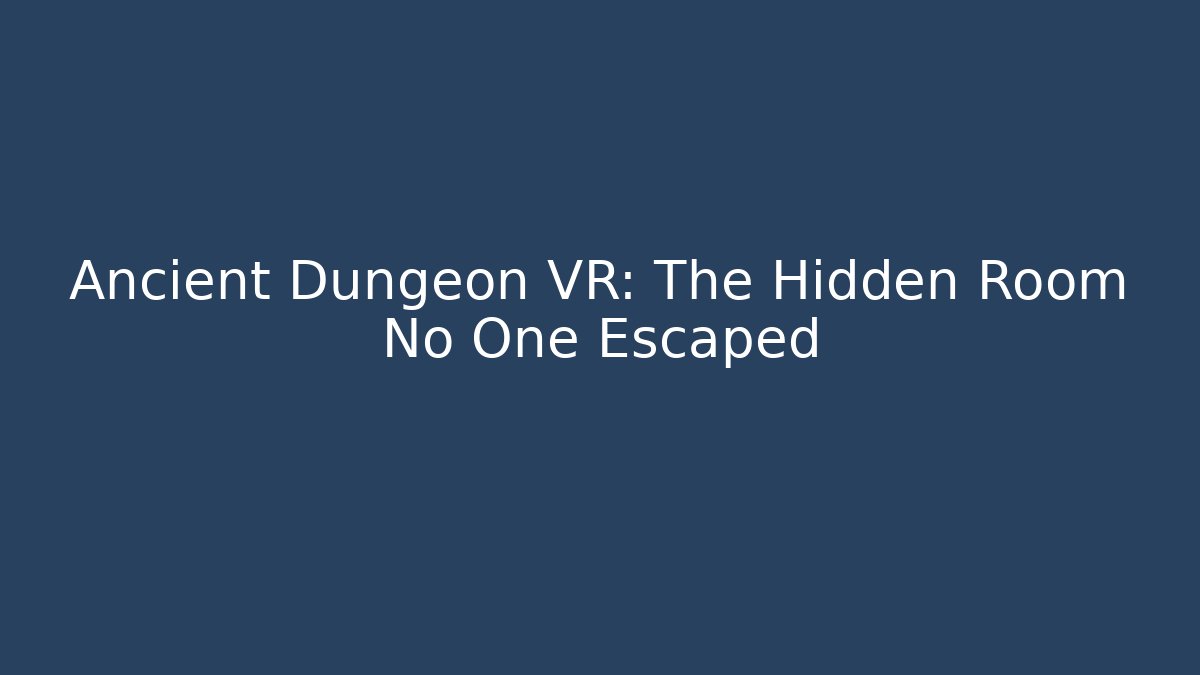 Ancient Dungeon VR: The Hidden Room No One Escaped