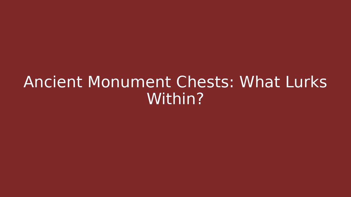 Ancient Monument Chests: What Lurks Within?