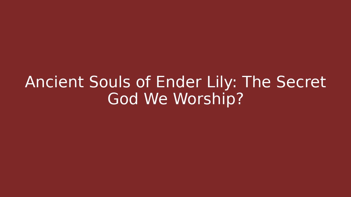 Ancient Souls of Ender Lily: The Secret God We Worship?