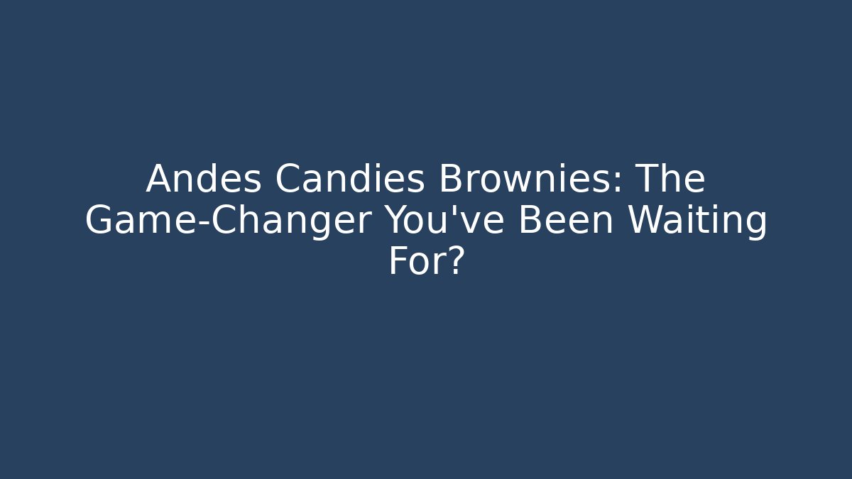 Andes Candies Brownies: The Game-Changer You’ve Been Waiting For?