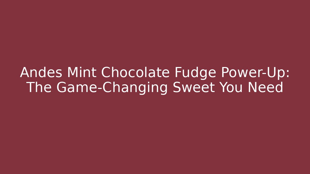 Andes Mint Chocolate Fudge Power-Up: The Game-Changing Sweet You Need