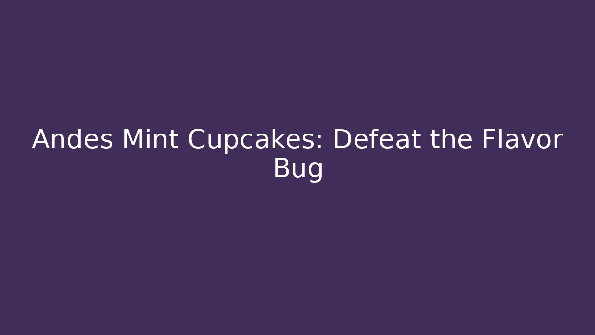 Andes Mint Cupcakes: Defeat the Flavor Bug