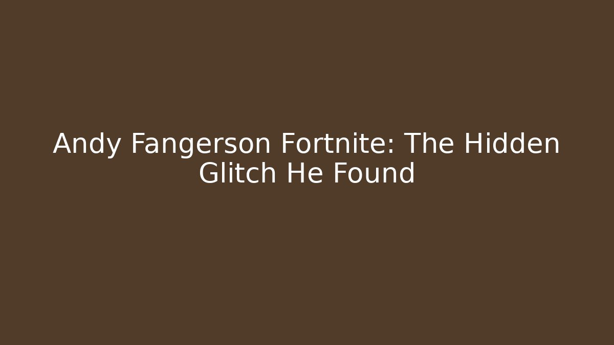Andy Fangerson Fortnite: The Hidden Glitch He Found
