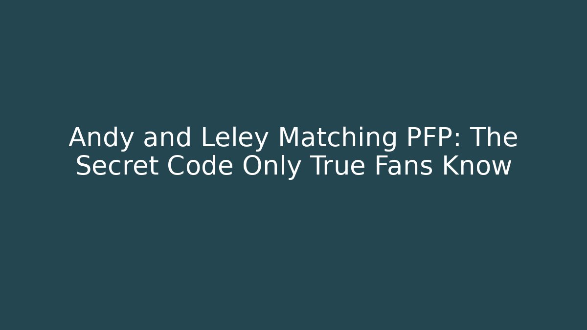 Andy and Leley Matching PFP: The Secret Code Only True Fans Know