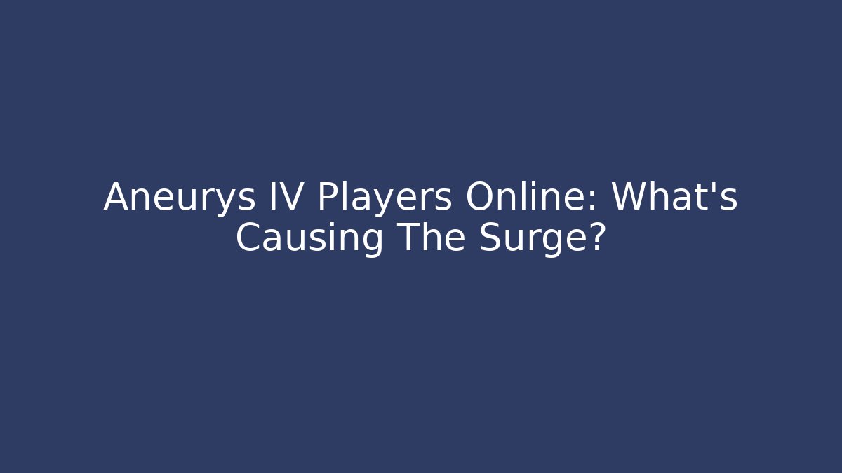 Aneurys IV Players Online: What’s Causing The Surge?