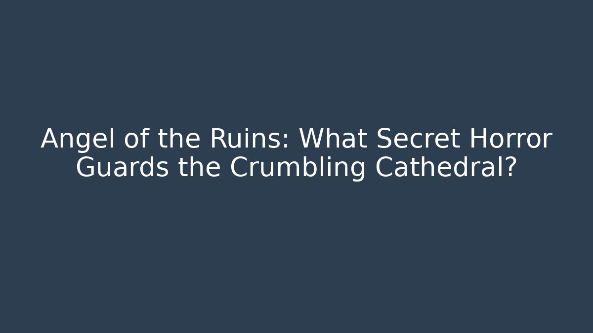 Angel of the Ruins: What Secret Horror Guards the Crumbling Cathedral?