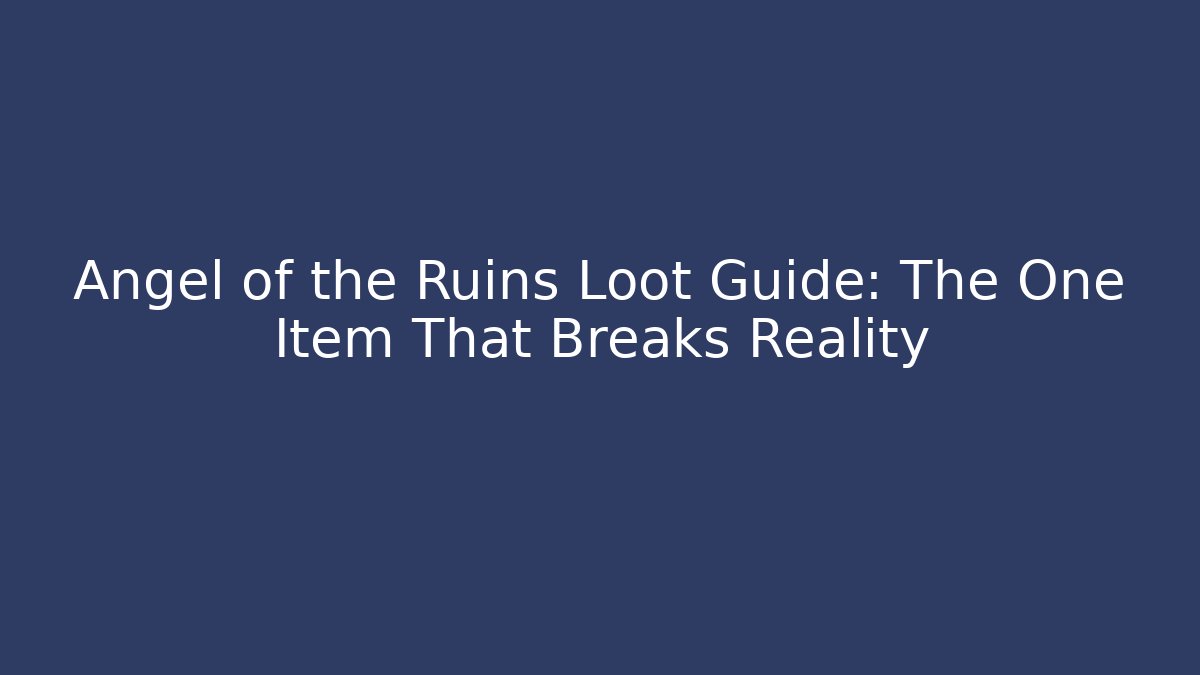 Angel of the Ruins Loot Guide: The One Item That Breaks Reality