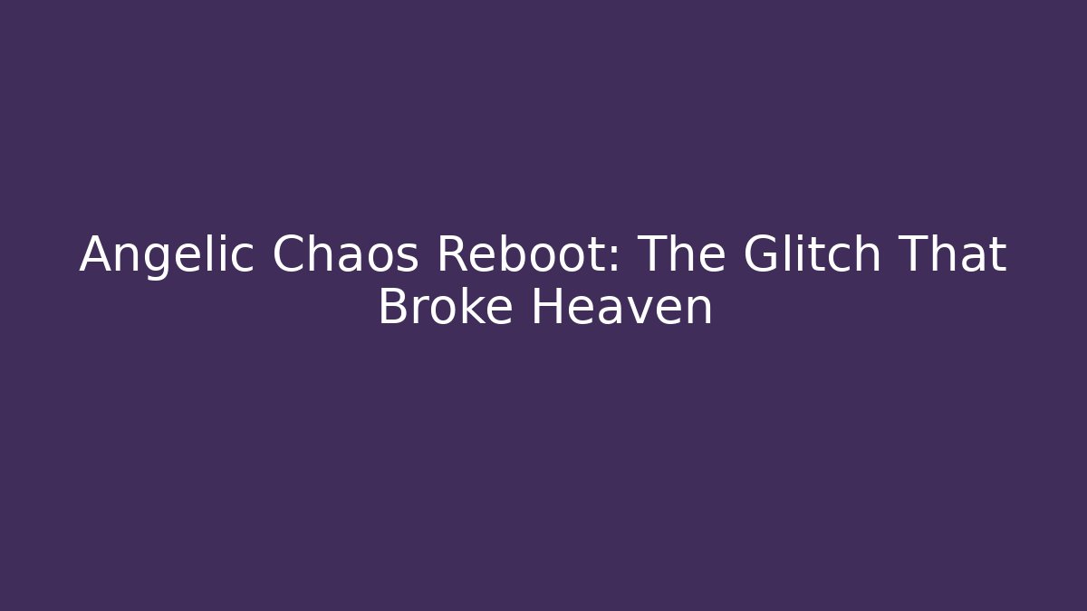 Angelic Chaos Reboot: The Glitch That Broke Heaven