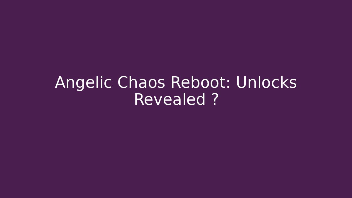 Angelic Chaos Reboot: Unlocks Revealed ⚡