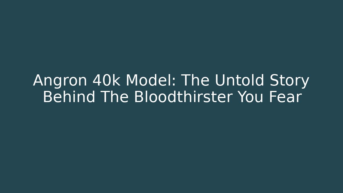 Angron 40k Model: The Untold Story Behind The Bloodthirster You Fear