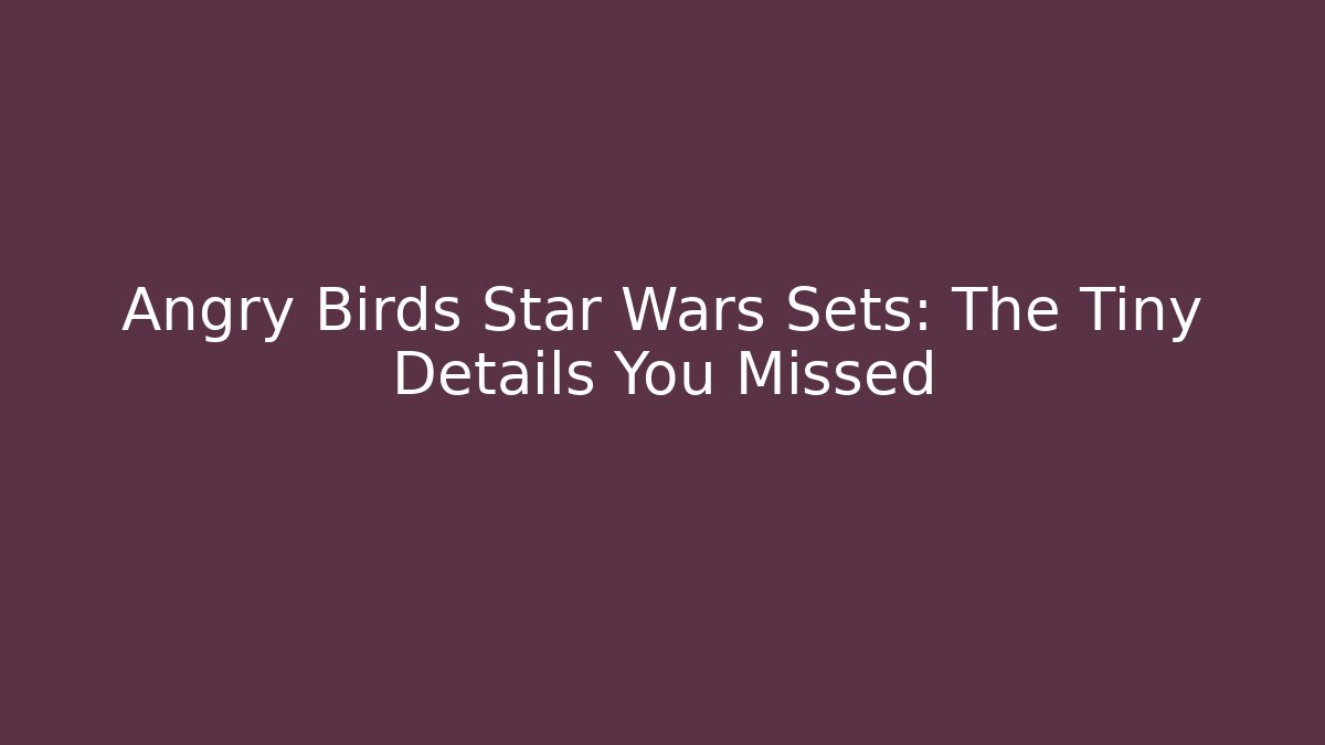 Angry Birds Star Wars Sets: The Tiny Details You Missed