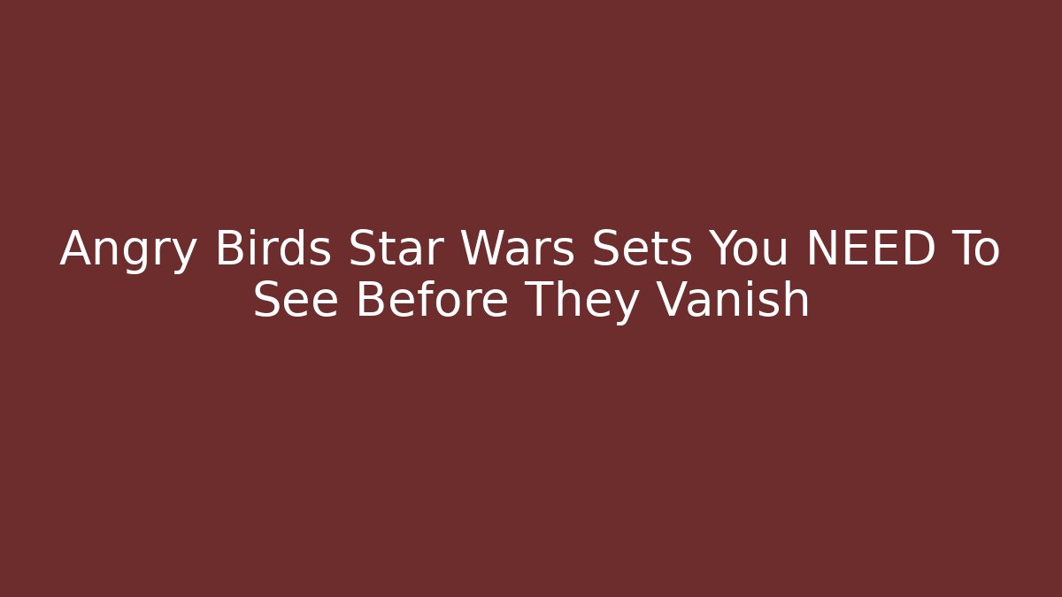 Angry Birds Star Wars Sets You NEED To See Before They Vanish