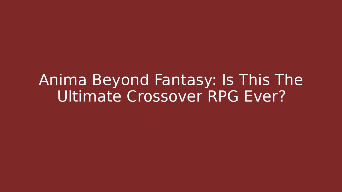 Anima Beyond Fantasy: Is This The Ultimate Crossover RPG Ever?