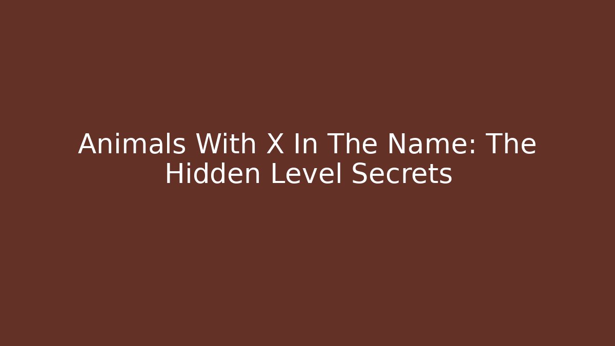 Animals With X In The Name: The Hidden Level Secrets