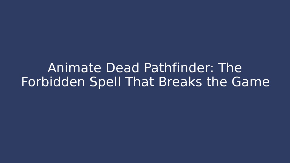 Animate Dead Pathfinder: The Forbidden Spell That Breaks the Game