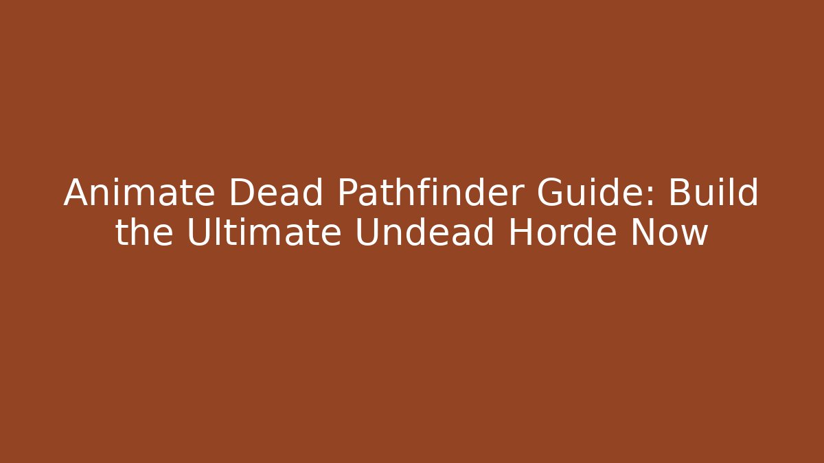 Animate Dead Pathfinder Guide: Build the Ultimate Undead Horde Now