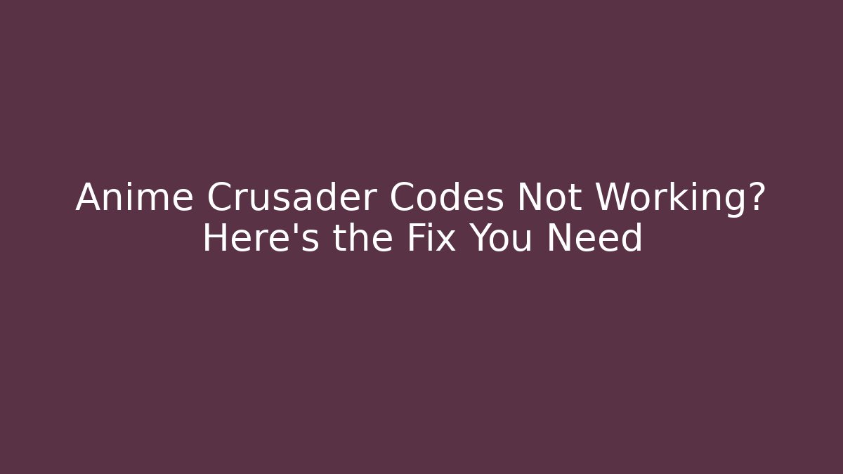 Anime Crusader Codes Not Working? Here's the Fix You Need