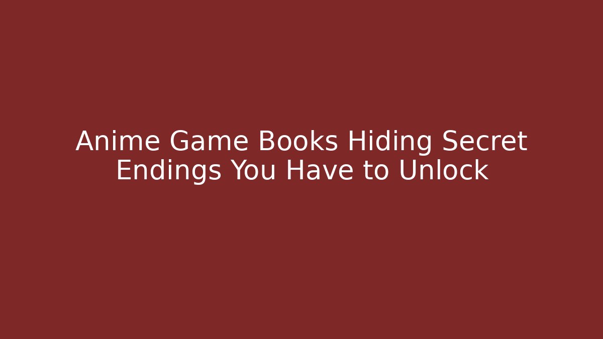 Anime Game Books Hiding Secret Endings You Have to Unlock