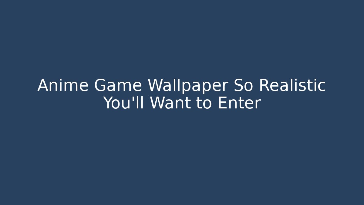 Anime Game Wallpaper So Realistic You'll Want to Enter