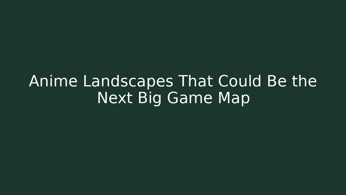 Anime Landscapes That Could Be the Next Big Game Map