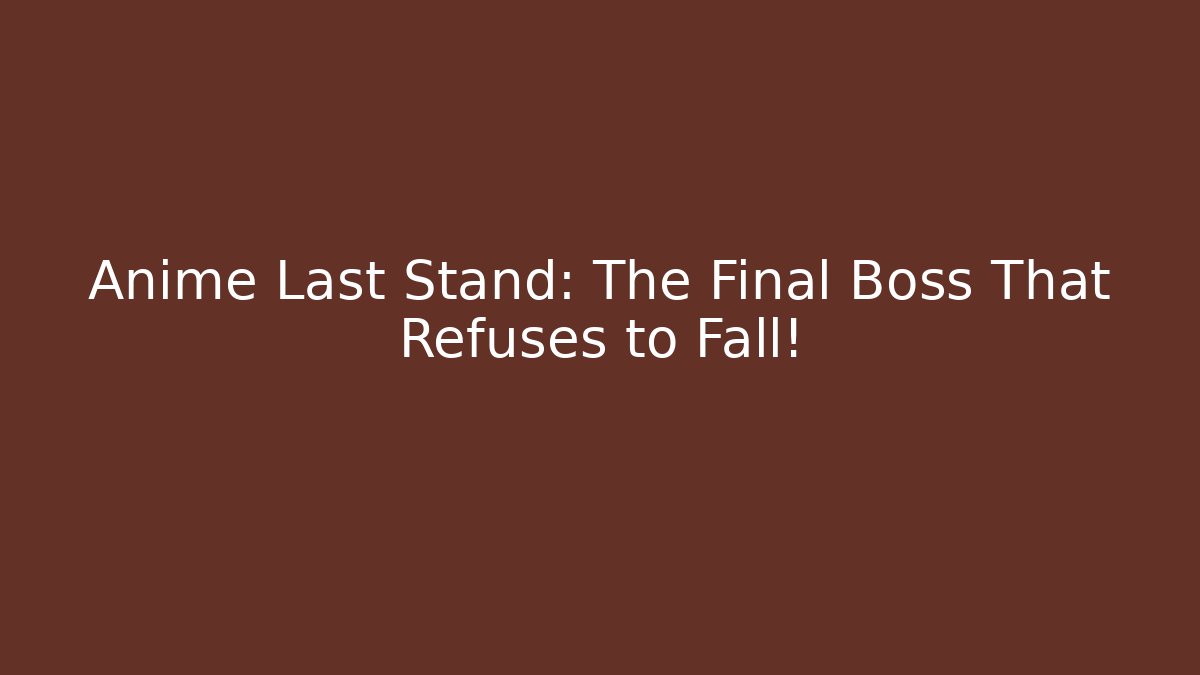 Anime Last Stand: The Final Boss That Refuses to Fall!