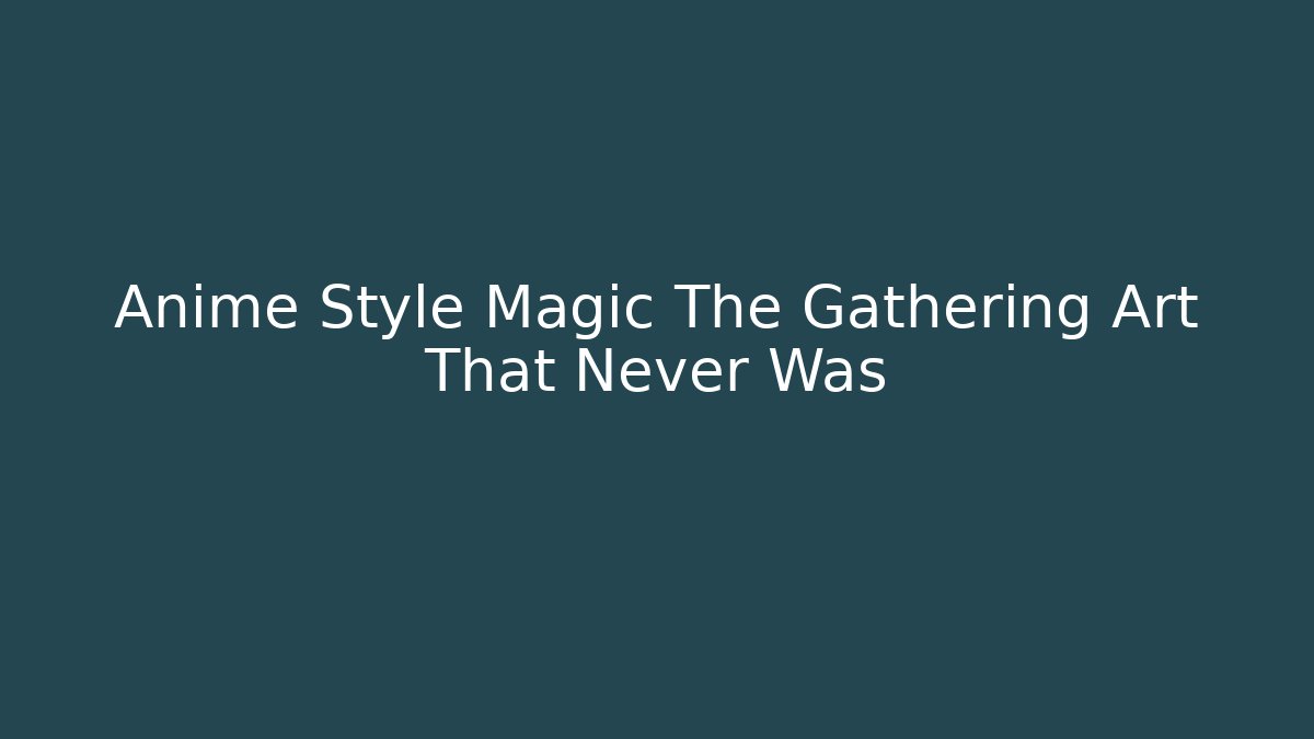 Anime Style Magic The Gathering Art That Never Was