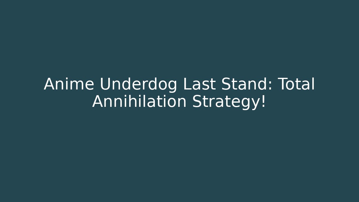 Anime Underdog Last Stand: Total Annihilation Strategy!