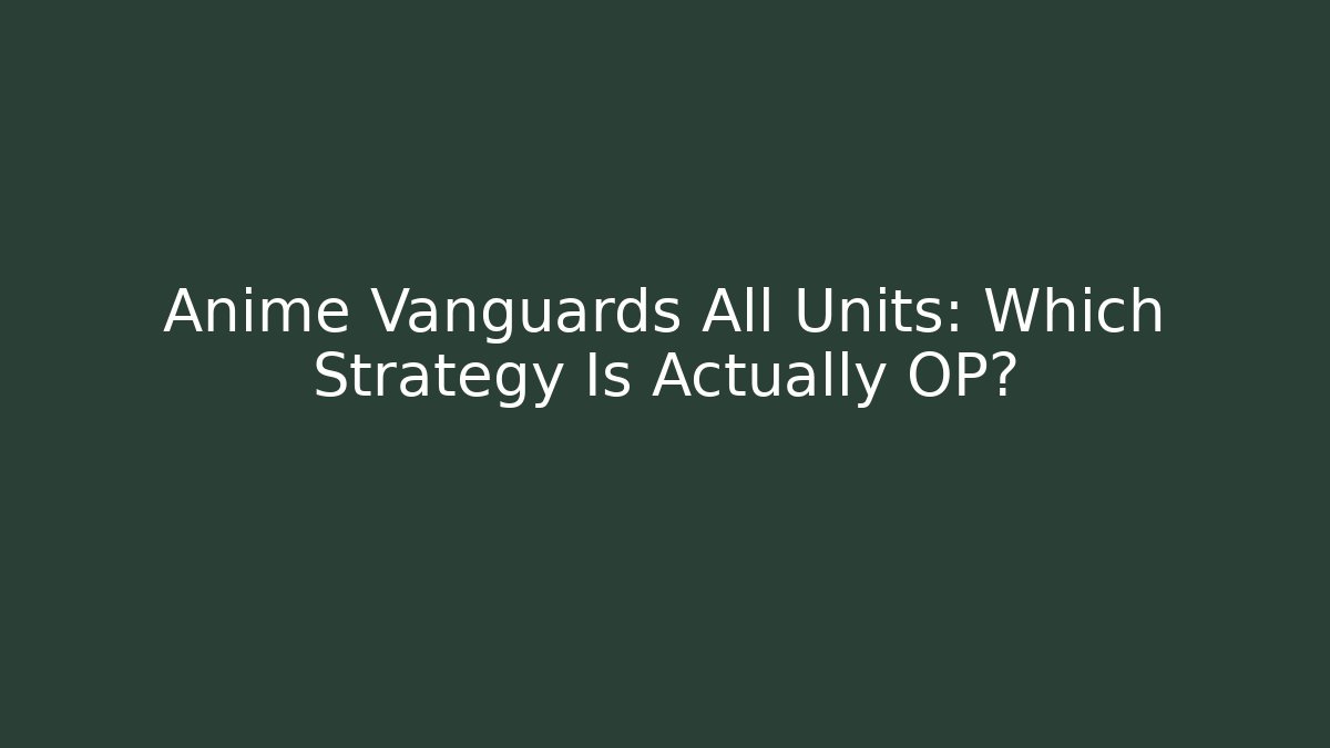 Anime Vanguards All Units: Which Strategy Is Actually OP?