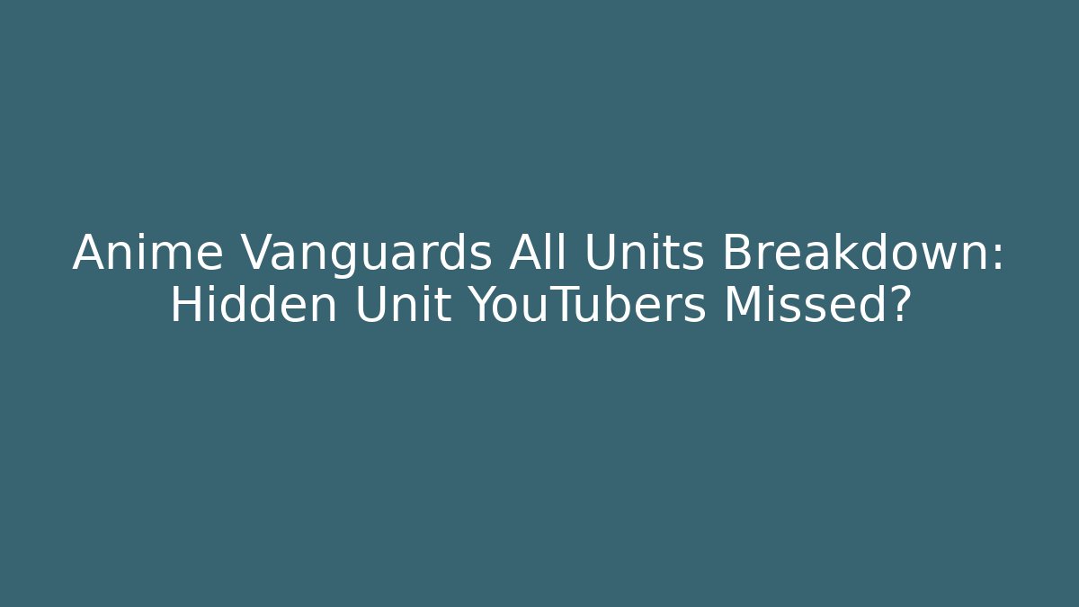 Anime Vanguards All Units Breakdown: Hidden Unit YouTubers Missed?
