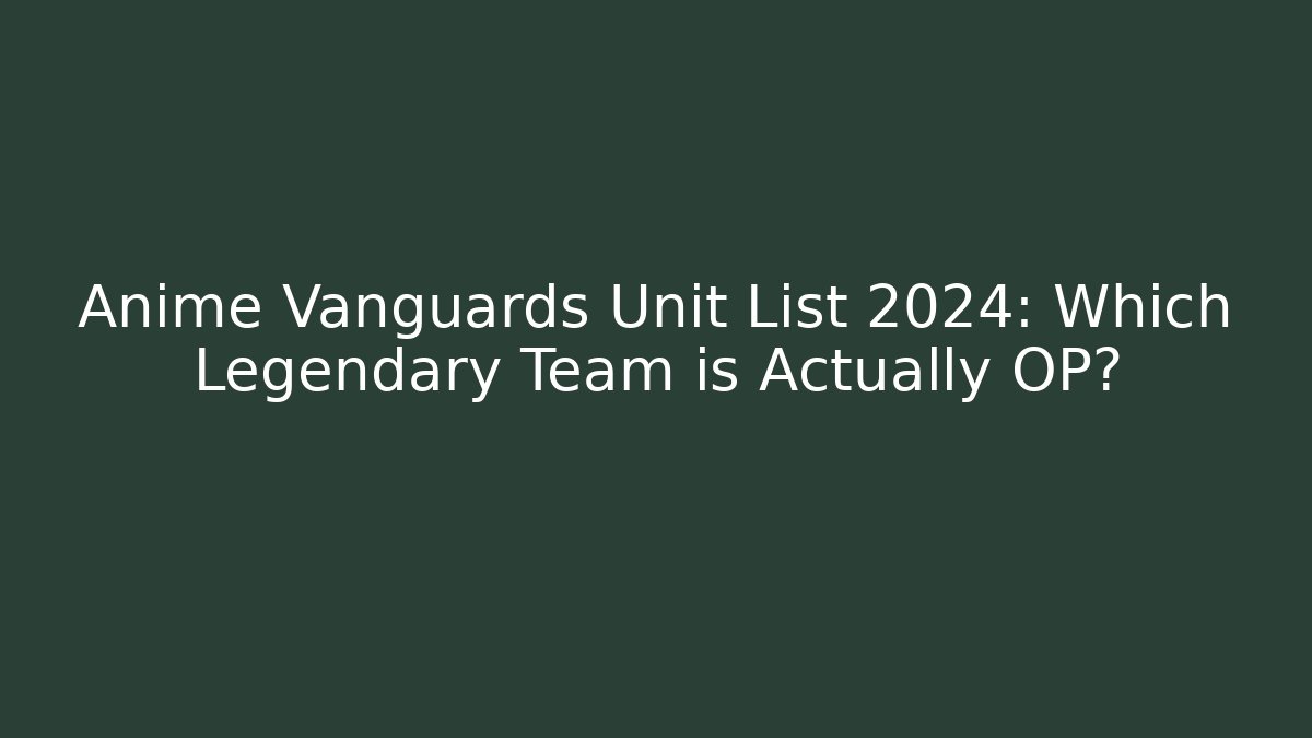 Anime Vanguards Unit List 2024: Which Legendary Team is Actually OP?