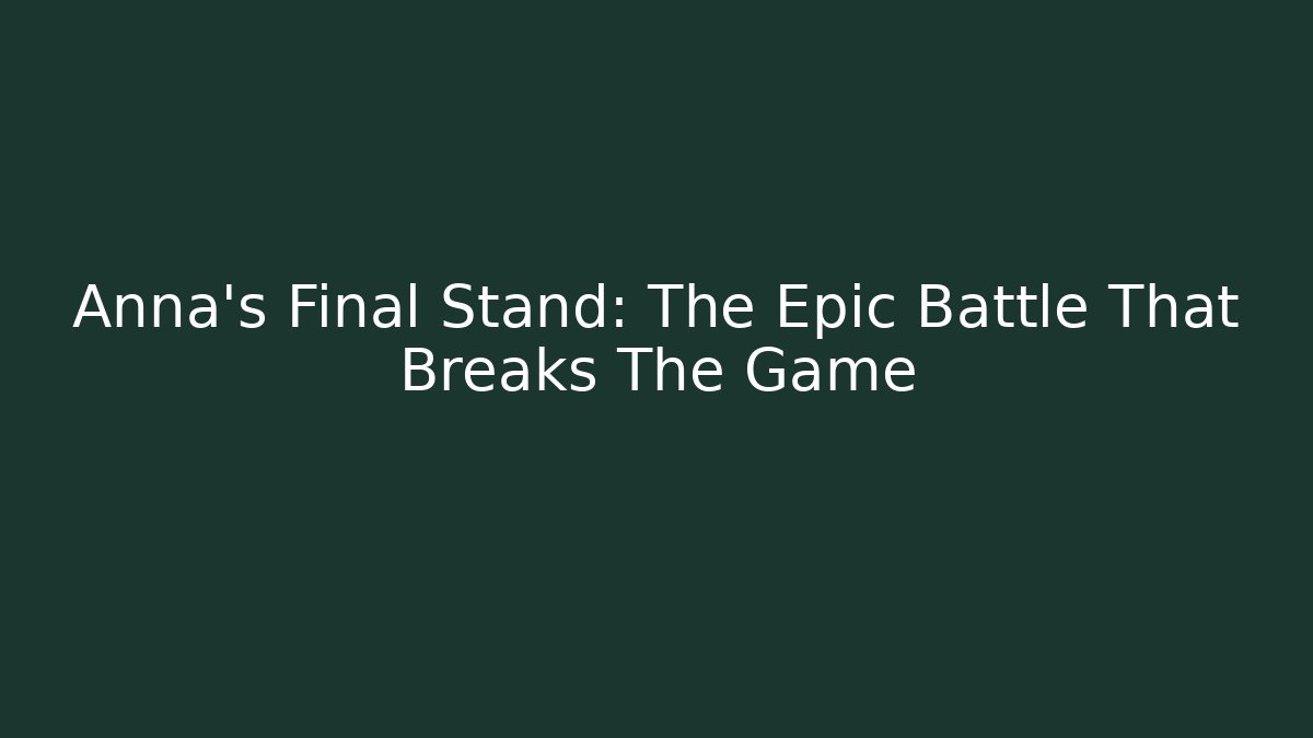 Anna's Final Stand: The Epic Battle That Breaks The Game
