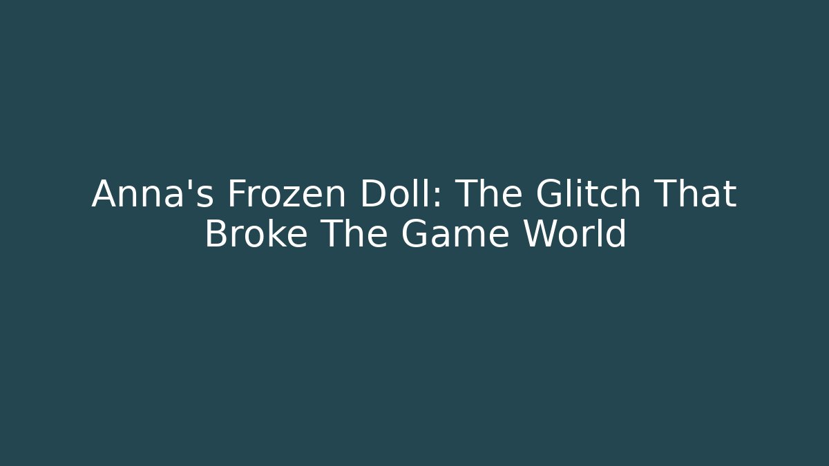 Anna's Frozen Doll: The Glitch That Broke The Game World