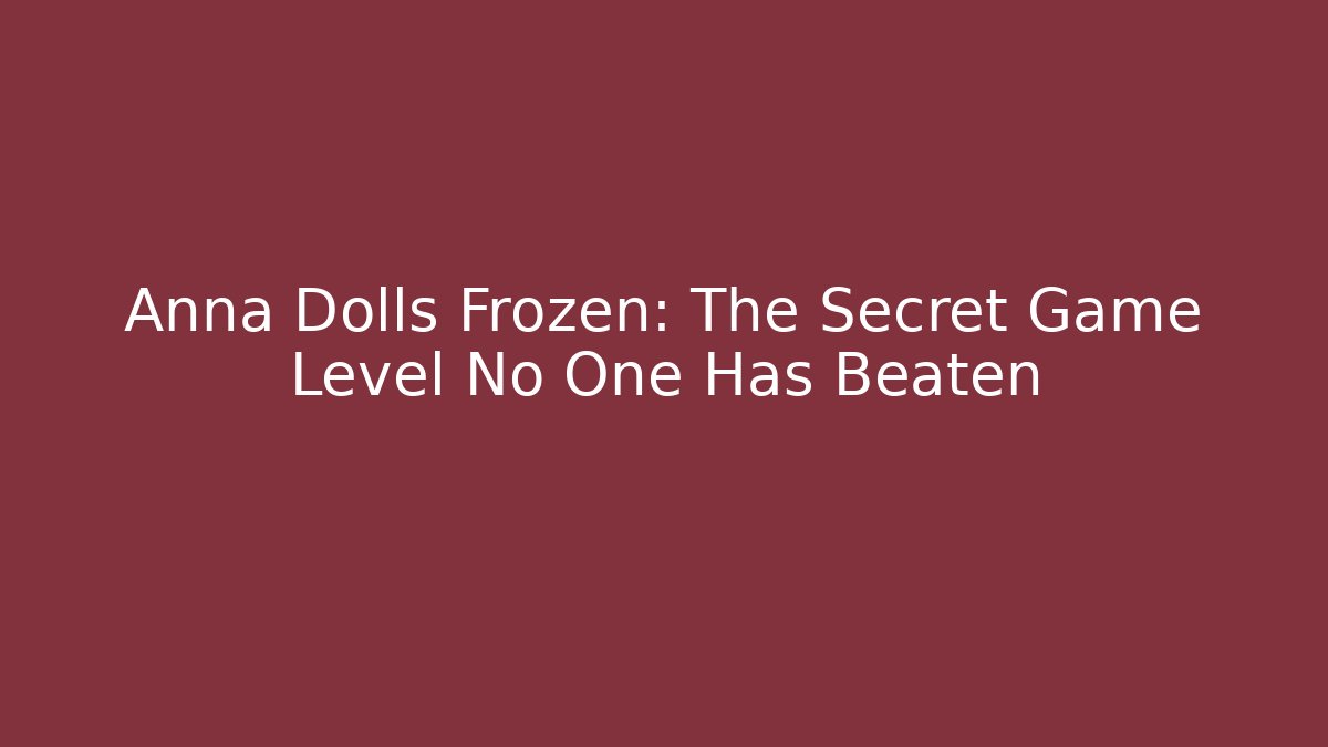 Anna Dolls Frozen: The Secret Game Level No One Has Beaten